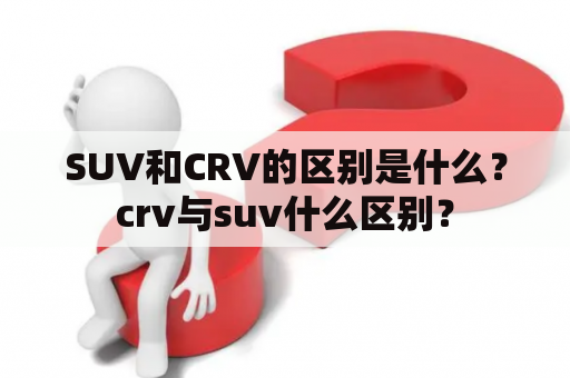 SUV和CRV的区别是什么？crv与suv什么区别？