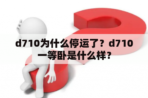 d710为什么停运了？d710一等卧是什么样？