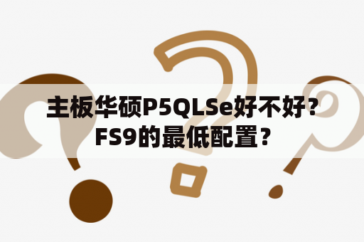 主板华硕P5QLSe好不好？FS9的最低配置？