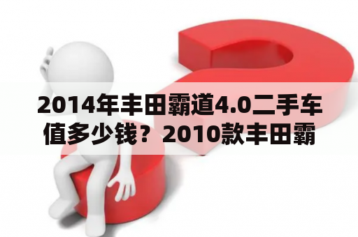 2014年丰田霸道4.0二手车值多少钱？2010款丰田霸道2700二手车多少钱？