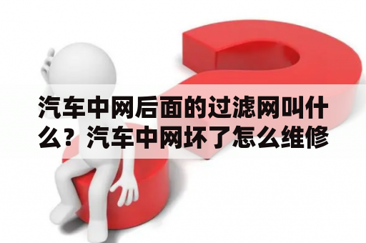 汽车中网后面的过滤网叫什么？汽车中网坏了怎么维修？