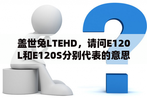 盖世兔LTEHD，请问E120L和E120S分别代表的意思是什么？三星手机i9220有双卡的吗？