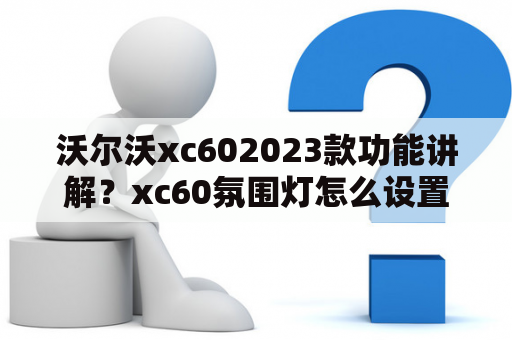 沃尔沃xc602023款功能讲解？xc60氛围灯怎么设置？