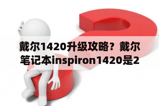 戴尔1420升级攻略？戴尔笔记本inspiron1420是2005年内存多大？