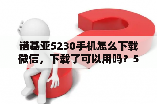 诺基亚5230手机怎么下载微信，下载了可以用吗？5230怎么下导行？