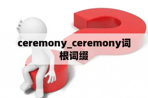 ceremony_ceremony词根词缀