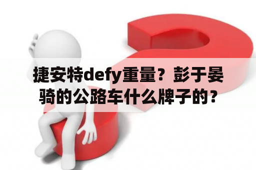 捷安特defy重量？彭于晏骑的公路车什么牌子的？