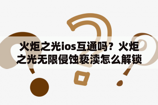 火炬之光ios互通吗？火炬之光无限侵蚀亵渎怎么解锁？