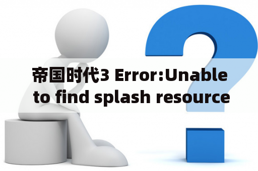 帝国时代3 Error:Unable to find splash resources？帝国时代三如何安装？