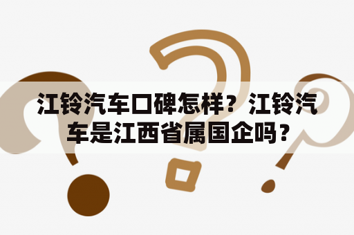 江铃汽车口碑怎样？江铃汽车是江西省属国企吗？