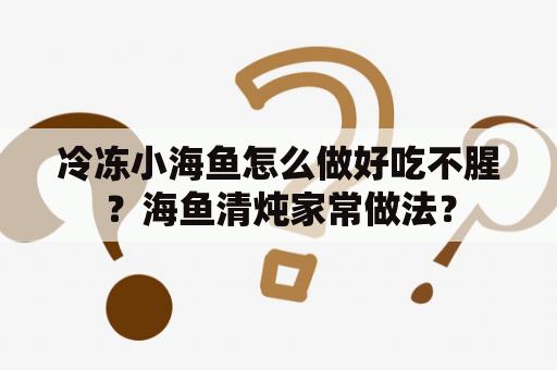 冷冻小海鱼怎么做好吃不腥？海鱼清炖家常做法？