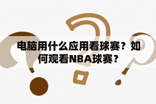 电脑用什么应用看球赛？如何观看NBA球赛？