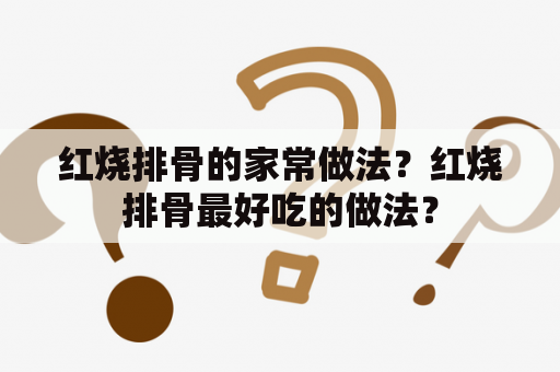 红烧排骨的家常做法？红烧排骨最好吃的做法？