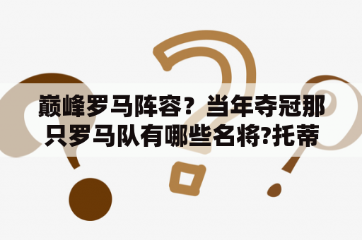 巅峰罗马阵容？当年夺冠那只罗马队有哪些名将?托蒂，巴蒂，卡福？