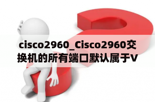 cisco2960_Cisco2960交换机的所有端口默认属于VLAN0