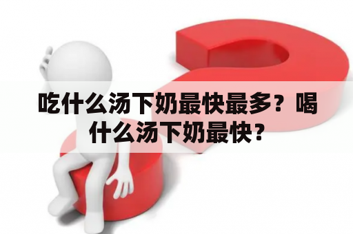 吃什么汤下奶最快最多？喝什么汤下奶最快？