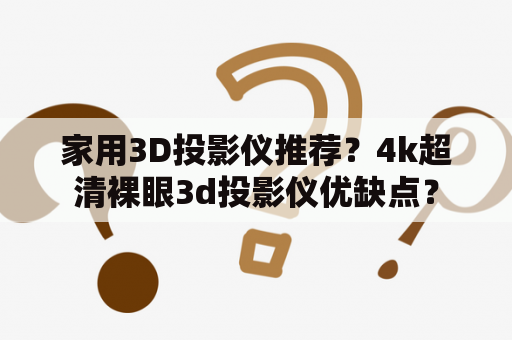 家用3D投影仪推荐？4k超清裸眼3d投影仪优缺点？