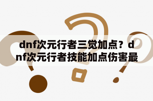 dnf次元行者三觉加点？dnf次元行者技能加点伤害最大化？