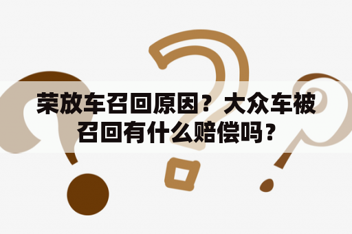 荣放车召回原因？大众车被召回有什么赔偿吗？