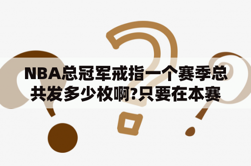 NBA总冠军戒指一个赛季总共发多少枚啊?只要在本赛季为冠军球队效力一场比赛的球员都可以得到一枚吗？NBA总冠军戒指规定？