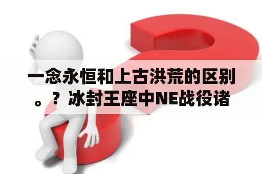 一念永恒和上古洪荒的区别。？冰封王座中NE战役诸神之黄昏，怎样守住山顶45分钟？期待高手策略？