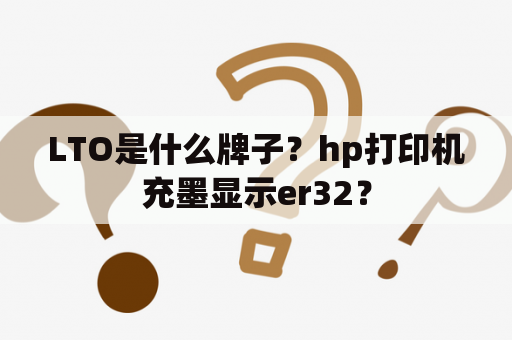 LTO是什么牌子？hp打印机充墨显示er32？