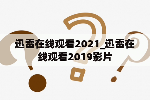 迅雷在线观看2021_迅雷在线观看2019影片