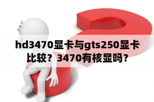 hd3470显卡与gts250显卡比较？3470有核显吗？