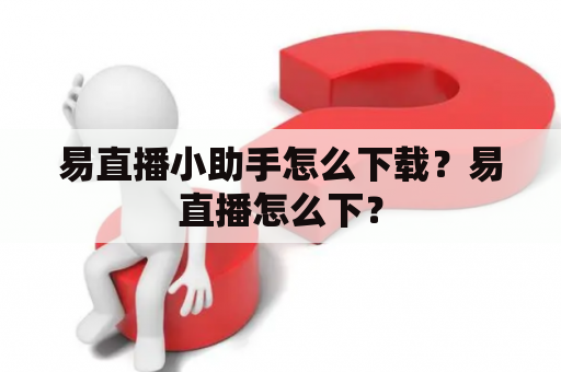 易直播小助手怎么下载？易直播怎么下？