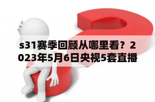 s31赛季回顾从哪里看？2023年5月6日央视5套直播NBA吗？