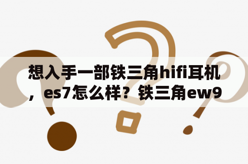 想入手一部铁三角hifi耳机，es7怎么样？铁三角ew9和es7哪个好？