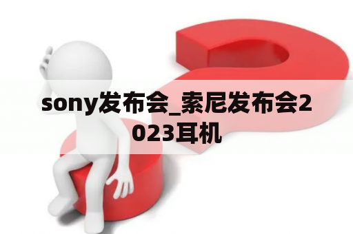 sony发布会_索尼发布会2023耳机