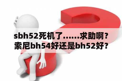 sbh52死机了……求助啊？索尼bh54好还是bh52好？