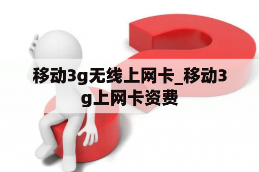 移动3g无线上网卡_移动3g上网卡资费