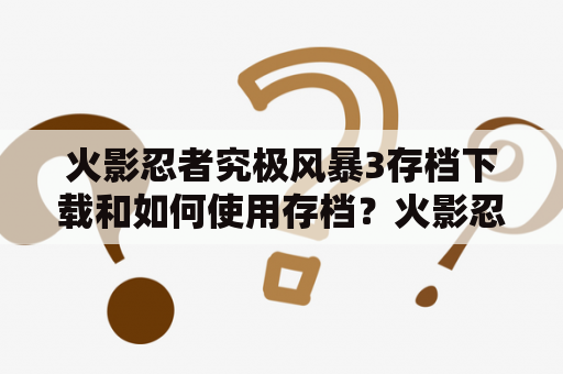 火影忍者究极风暴3存档下载和如何使用存档？火影忍者究极风暴3怎么建立存档刚开始游戏的？