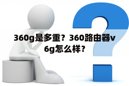 360g是多重？360路由器v6g怎么样？