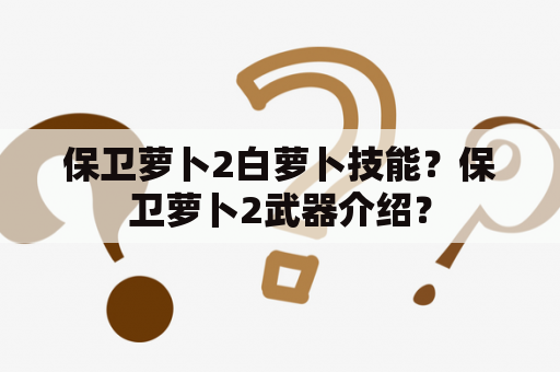 保卫萝卜2白萝卜技能？保卫萝卜2武器介绍？