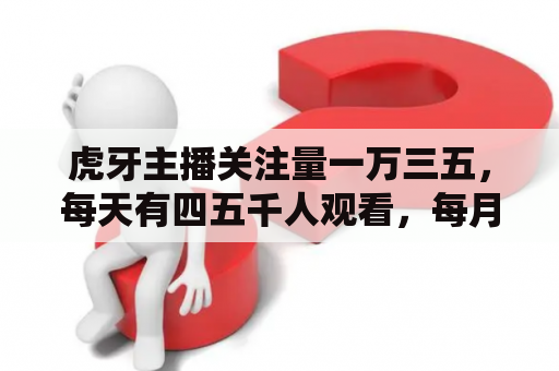 虎牙主播关注量一万三五，每天有四五千人观看，每月收入大约多少？55直播吧篮球