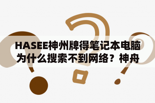 HASEE神州牌得笔记本电脑为什么搜索不到网络？神舟hasee战神z8的功能？