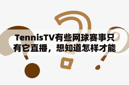 TennisTV有些网球赛事只有它直播，想知道怎样才能看到？网球比赛哪些网站可以看？