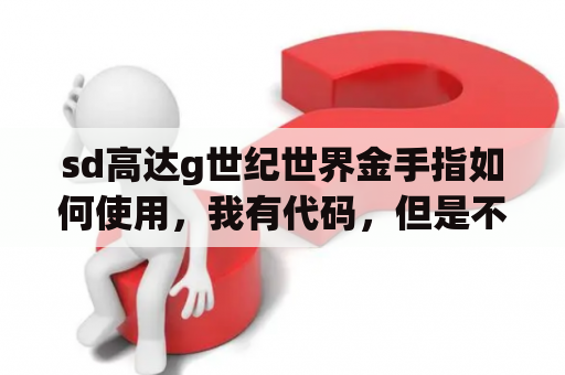 sd高达g世纪世界金手指如何使用，我有代码，但是不知道如何用，新手求教，PSP的？sd高达火线纵横怎么连接手柄？