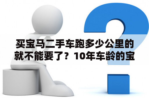 买宝马二手车跑多少公里的就不能要了？10年车龄的宝马能买吗？