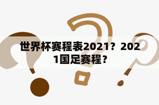 世界杯赛程表2021？2021国足赛程？