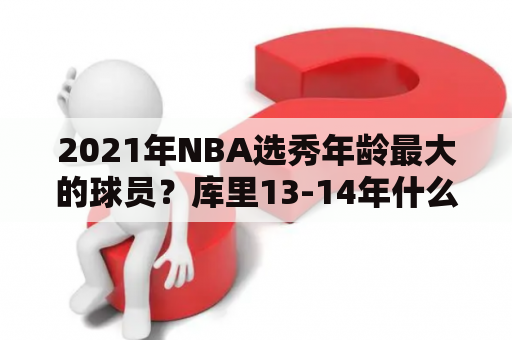 2021年NBA选秀年龄最大的球员？库里13-14年什么荣誉？