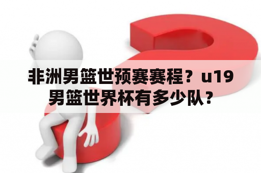 非洲男篮世预赛赛程？u19男篮世界杯有多少队？