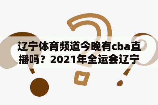 辽宁体育频道今晚有cba直播吗？2021年全运会辽宁男篮直播？