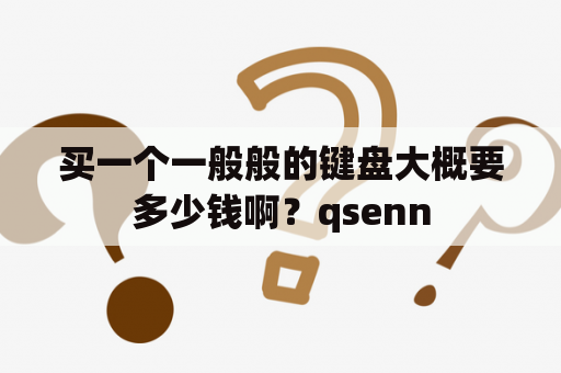 买一个一般般的键盘大概要多少钱啊？qsenn