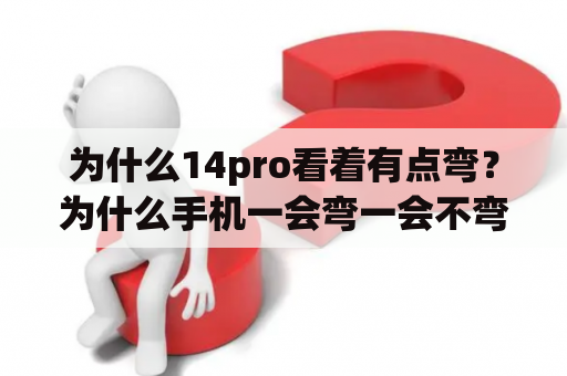 为什么14pro看着有点弯？为什么手机一会弯一会不弯？