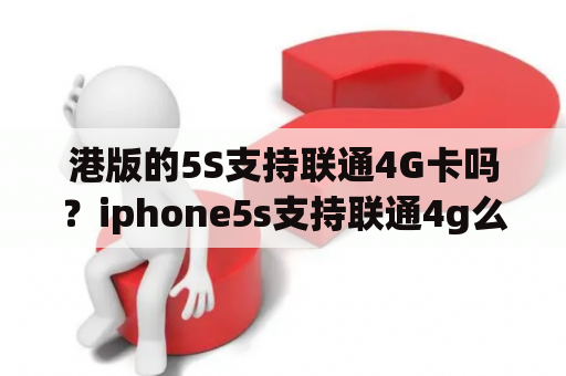 港版的5S支持联通4G卡吗？iphone5s支持联通4g么？