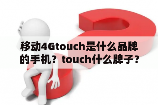 移动4Gtouch是什么品牌的手机？touch什么牌子？